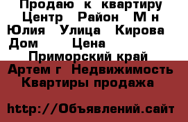 Продаю 1к. квартиру Центр › Район ­ М-н Юлия › Улица ­ Кирова › Дом ­ 0 › Цена ­ 1 950 000 - Приморский край, Артем г. Недвижимость » Квартиры продажа   